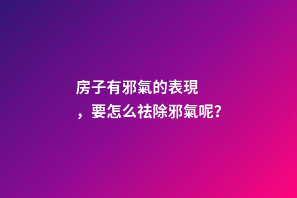 房子有邪氣的表現，要怎么祛除邪氣呢？